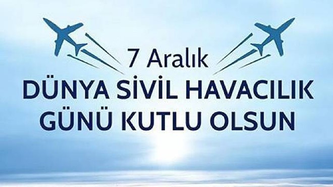 BUGÜN 7 ARALIK DÜNYA SİVİL HAVACILIK GÜNÜ